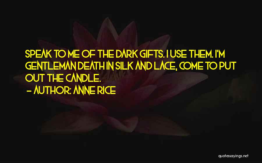 Anne Rice Quotes: Speak To Me Of The Dark Gifts. I Use Them. I'm Gentleman Death In Silk And Lace, Come To Put