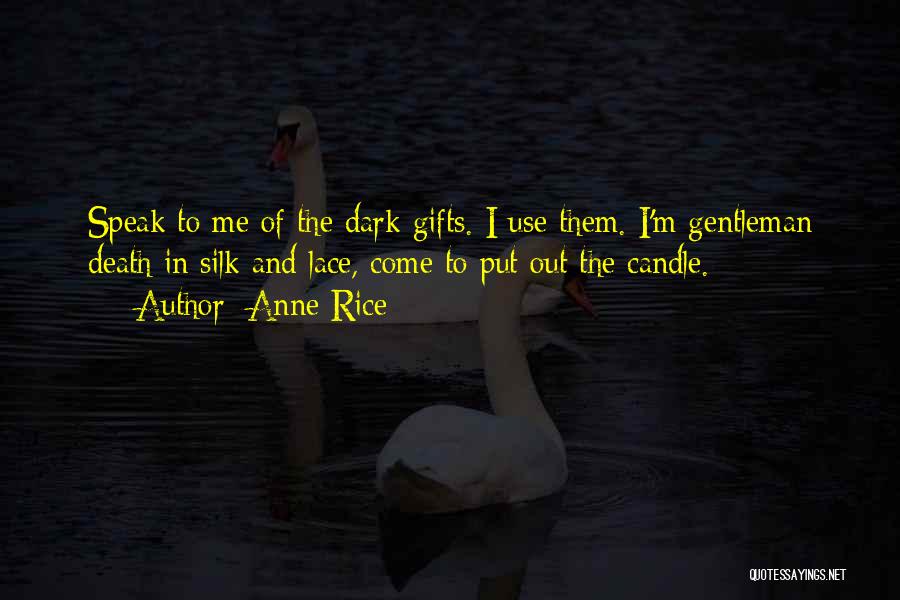 Anne Rice Quotes: Speak To Me Of The Dark Gifts. I Use Them. I'm Gentleman Death In Silk And Lace, Come To Put