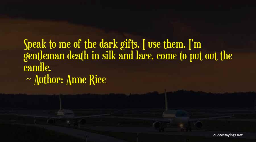 Anne Rice Quotes: Speak To Me Of The Dark Gifts. I Use Them. I'm Gentleman Death In Silk And Lace, Come To Put