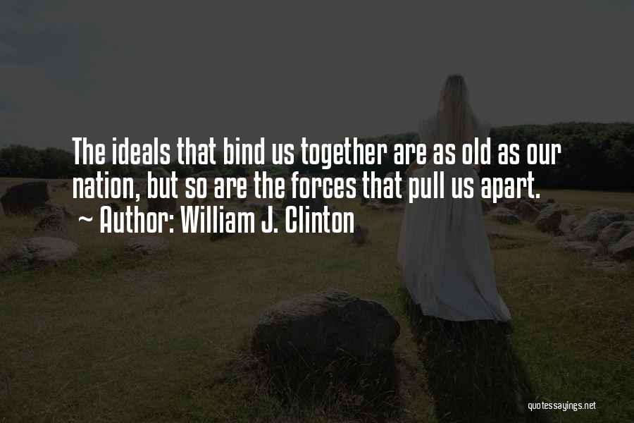 William J. Clinton Quotes: The Ideals That Bind Us Together Are As Old As Our Nation, But So Are The Forces That Pull Us