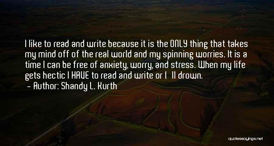 Shandy L. Kurth Quotes: I Like To Read And Write Because It Is The Only Thing That Takes My Mind Off Of The Real