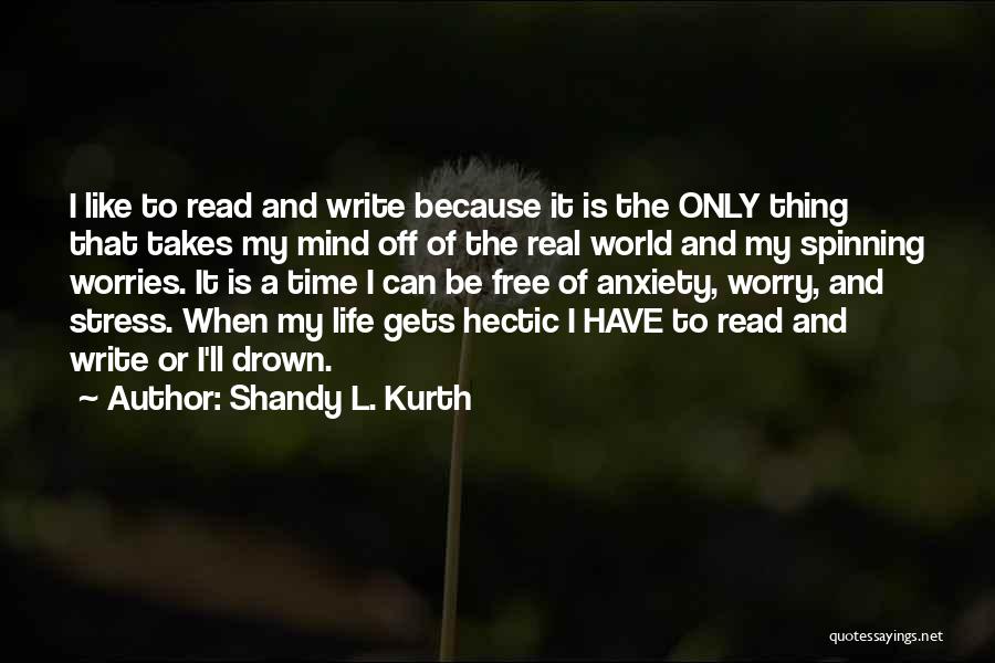 Shandy L. Kurth Quotes: I Like To Read And Write Because It Is The Only Thing That Takes My Mind Off Of The Real