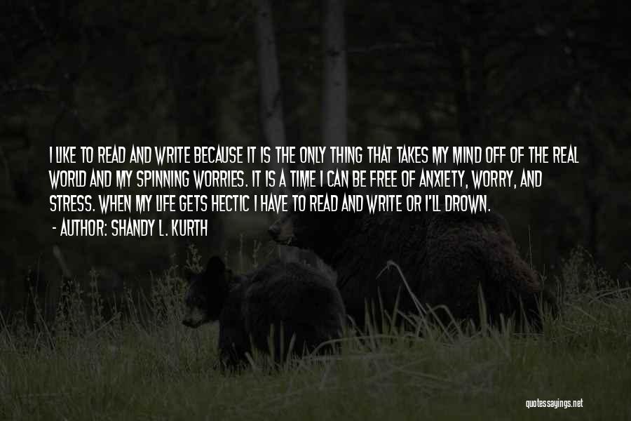 Shandy L. Kurth Quotes: I Like To Read And Write Because It Is The Only Thing That Takes My Mind Off Of The Real