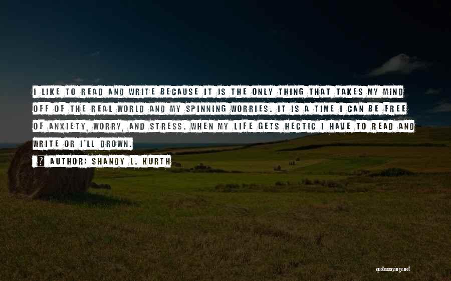 Shandy L. Kurth Quotes: I Like To Read And Write Because It Is The Only Thing That Takes My Mind Off Of The Real