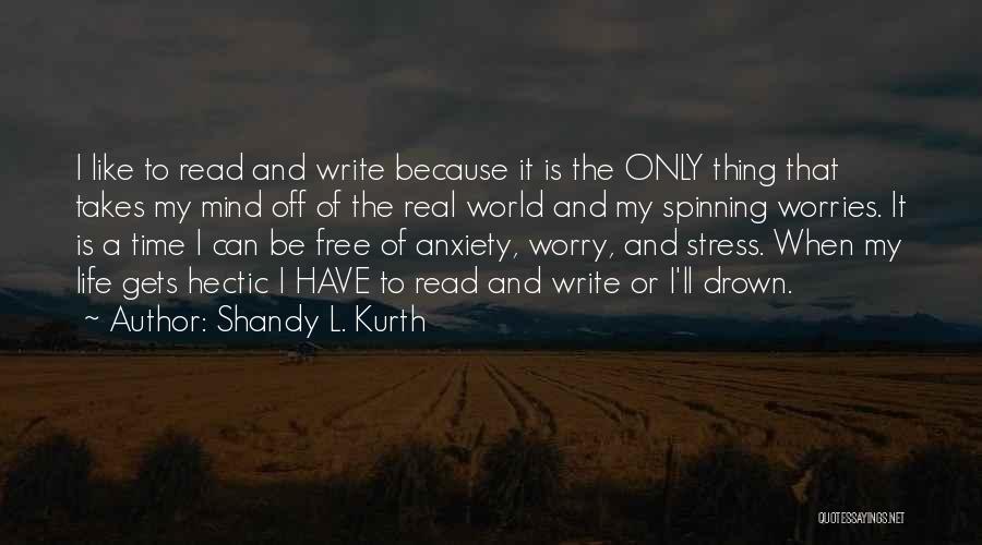 Shandy L. Kurth Quotes: I Like To Read And Write Because It Is The Only Thing That Takes My Mind Off Of The Real