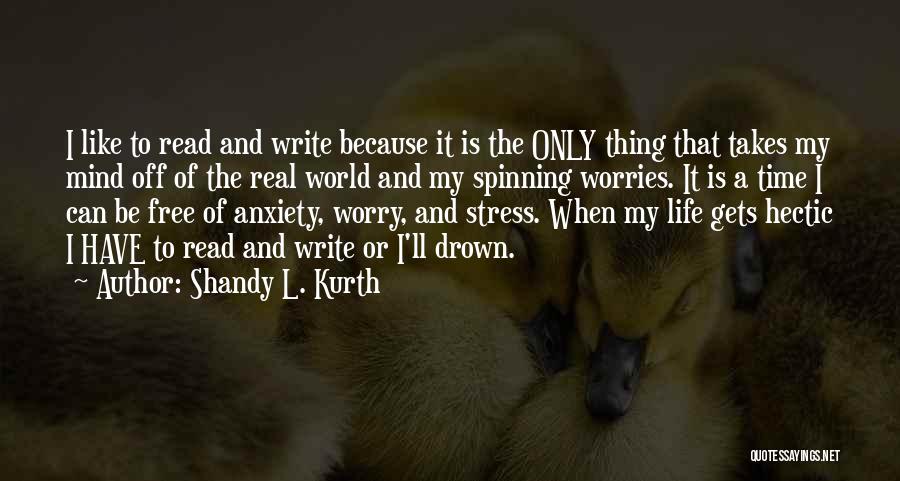 Shandy L. Kurth Quotes: I Like To Read And Write Because It Is The Only Thing That Takes My Mind Off Of The Real