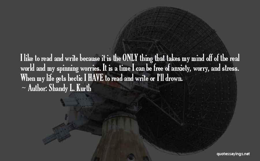 Shandy L. Kurth Quotes: I Like To Read And Write Because It Is The Only Thing That Takes My Mind Off Of The Real