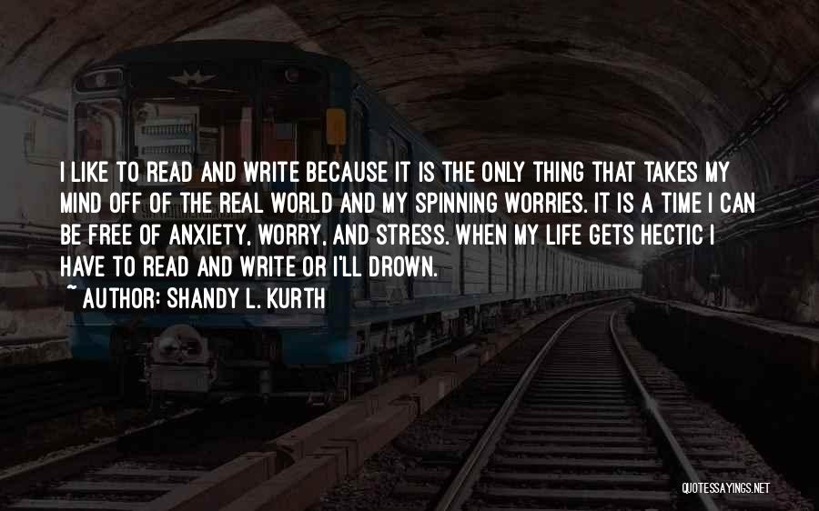 Shandy L. Kurth Quotes: I Like To Read And Write Because It Is The Only Thing That Takes My Mind Off Of The Real