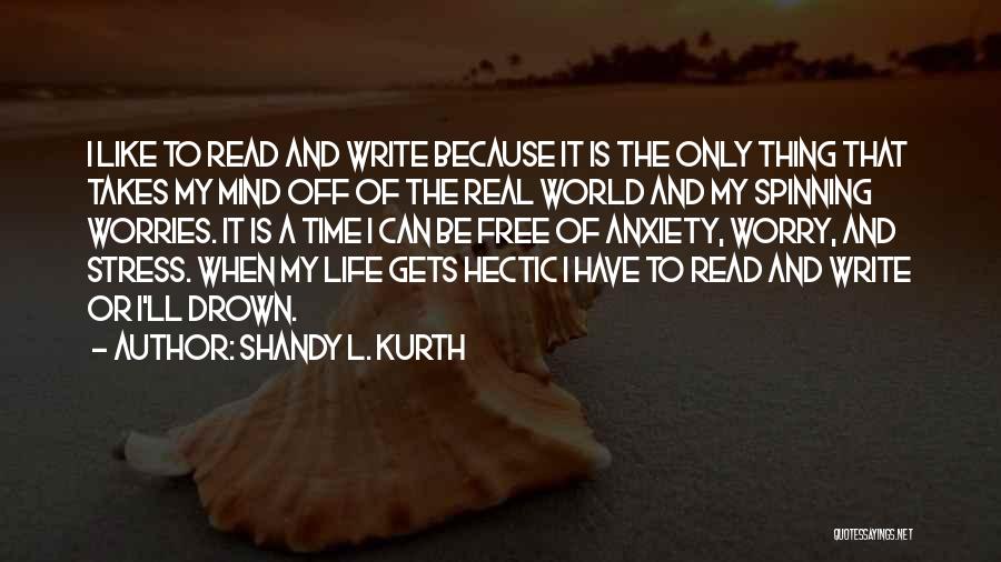 Shandy L. Kurth Quotes: I Like To Read And Write Because It Is The Only Thing That Takes My Mind Off Of The Real