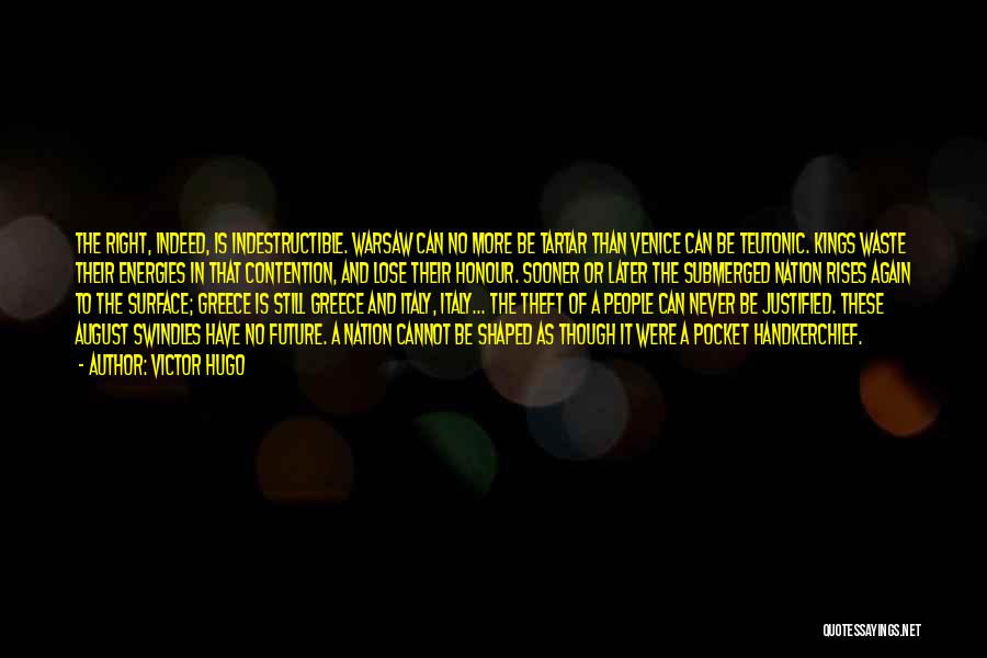 Victor Hugo Quotes: The Right, Indeed, Is Indestructible. Warsaw Can No More Be Tartar Than Venice Can Be Teutonic. Kings Waste Their Energies