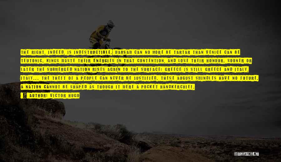 Victor Hugo Quotes: The Right, Indeed, Is Indestructible. Warsaw Can No More Be Tartar Than Venice Can Be Teutonic. Kings Waste Their Energies