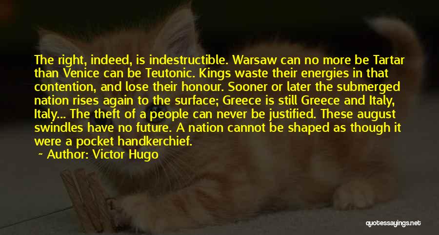 Victor Hugo Quotes: The Right, Indeed, Is Indestructible. Warsaw Can No More Be Tartar Than Venice Can Be Teutonic. Kings Waste Their Energies