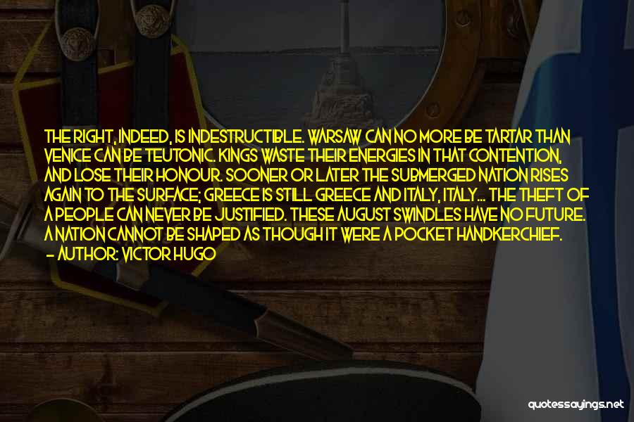 Victor Hugo Quotes: The Right, Indeed, Is Indestructible. Warsaw Can No More Be Tartar Than Venice Can Be Teutonic. Kings Waste Their Energies