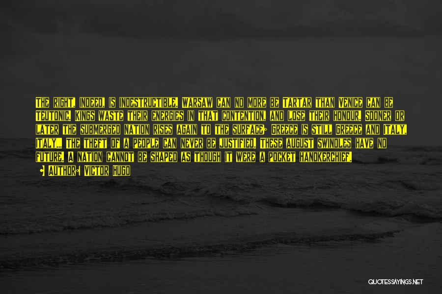 Victor Hugo Quotes: The Right, Indeed, Is Indestructible. Warsaw Can No More Be Tartar Than Venice Can Be Teutonic. Kings Waste Their Energies
