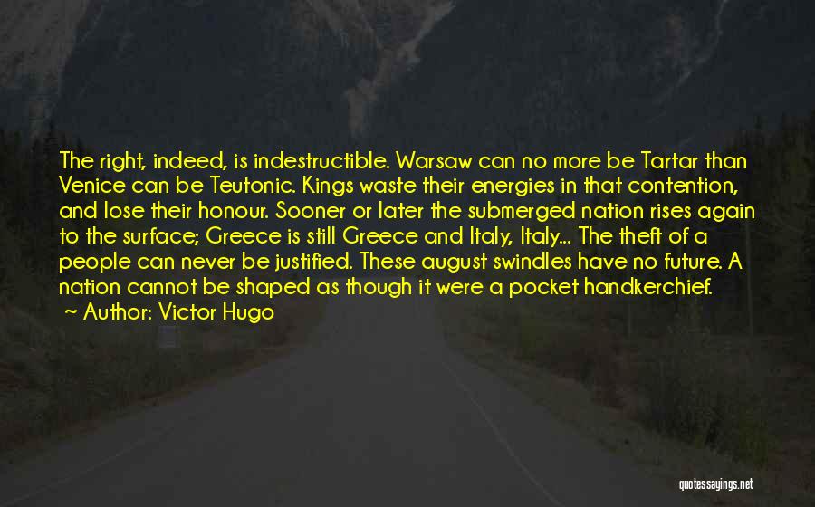 Victor Hugo Quotes: The Right, Indeed, Is Indestructible. Warsaw Can No More Be Tartar Than Venice Can Be Teutonic. Kings Waste Their Energies