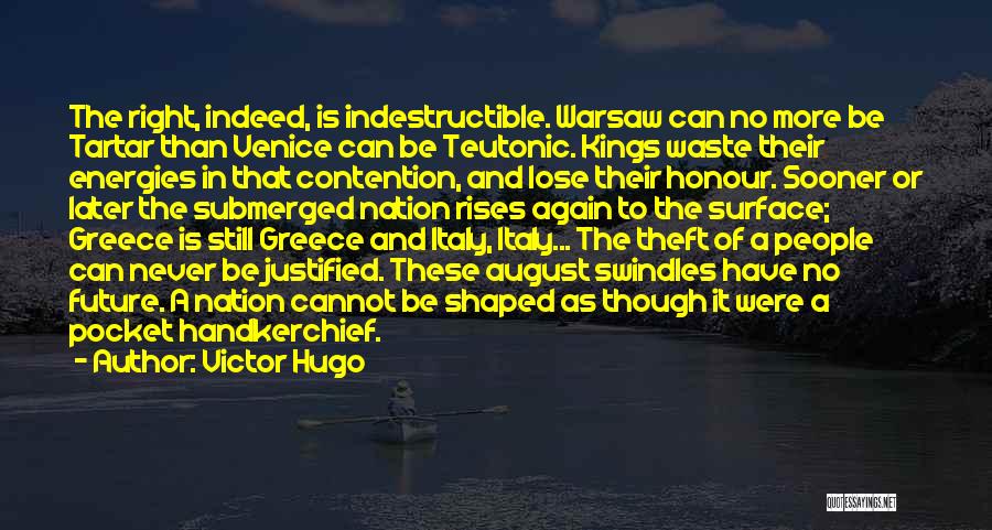 Victor Hugo Quotes: The Right, Indeed, Is Indestructible. Warsaw Can No More Be Tartar Than Venice Can Be Teutonic. Kings Waste Their Energies