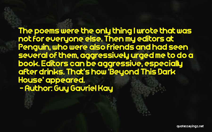 Guy Gavriel Kay Quotes: The Poems Were The Only Thing I Wrote That Was Not For Everyone Else. Then My Editors At Penguin, Who