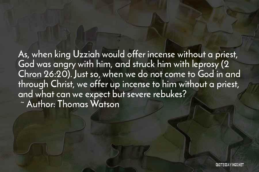 Thomas Watson Quotes: As, When King Uzziah Would Offer Incense Without A Priest, God Was Angry With Him, And Struck Him With Leprosy