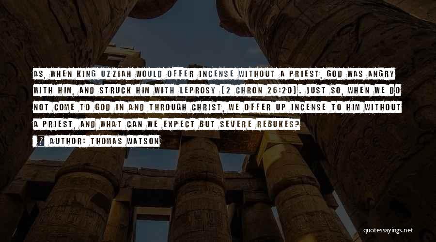 Thomas Watson Quotes: As, When King Uzziah Would Offer Incense Without A Priest, God Was Angry With Him, And Struck Him With Leprosy