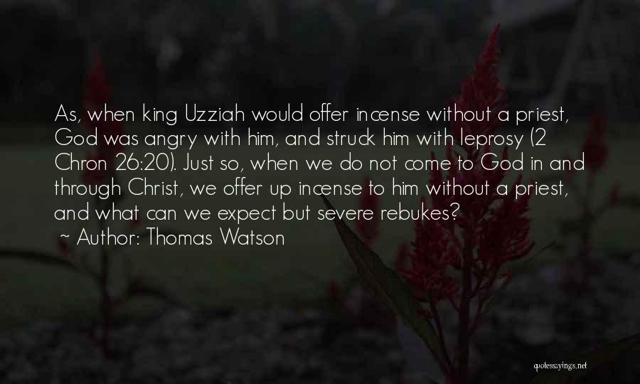 Thomas Watson Quotes: As, When King Uzziah Would Offer Incense Without A Priest, God Was Angry With Him, And Struck Him With Leprosy