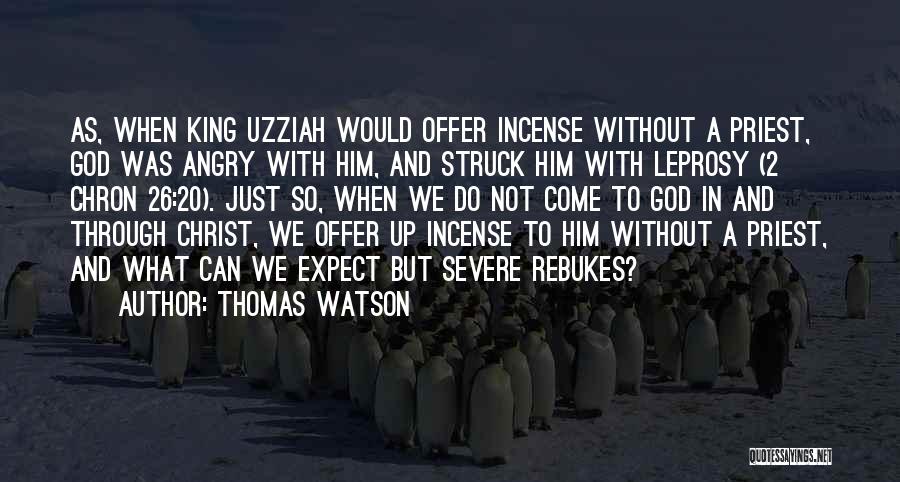 Thomas Watson Quotes: As, When King Uzziah Would Offer Incense Without A Priest, God Was Angry With Him, And Struck Him With Leprosy