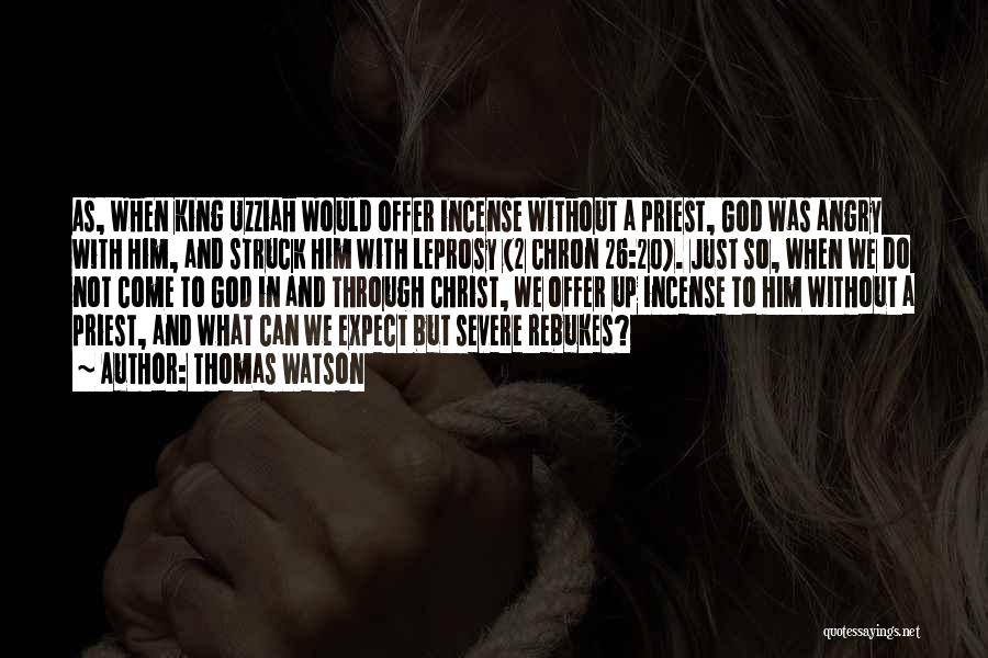 Thomas Watson Quotes: As, When King Uzziah Would Offer Incense Without A Priest, God Was Angry With Him, And Struck Him With Leprosy