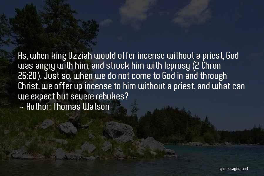 Thomas Watson Quotes: As, When King Uzziah Would Offer Incense Without A Priest, God Was Angry With Him, And Struck Him With Leprosy