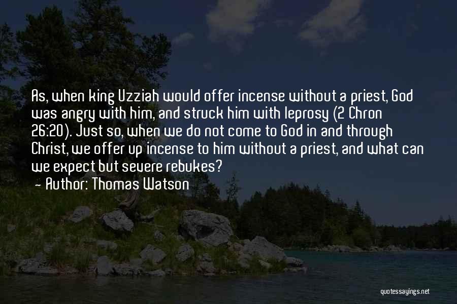 Thomas Watson Quotes: As, When King Uzziah Would Offer Incense Without A Priest, God Was Angry With Him, And Struck Him With Leprosy