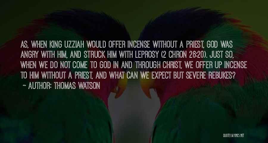 Thomas Watson Quotes: As, When King Uzziah Would Offer Incense Without A Priest, God Was Angry With Him, And Struck Him With Leprosy