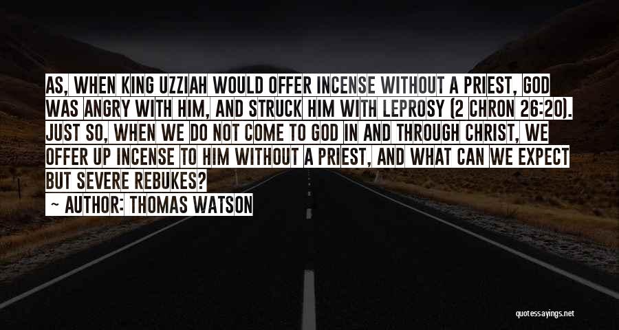 Thomas Watson Quotes: As, When King Uzziah Would Offer Incense Without A Priest, God Was Angry With Him, And Struck Him With Leprosy