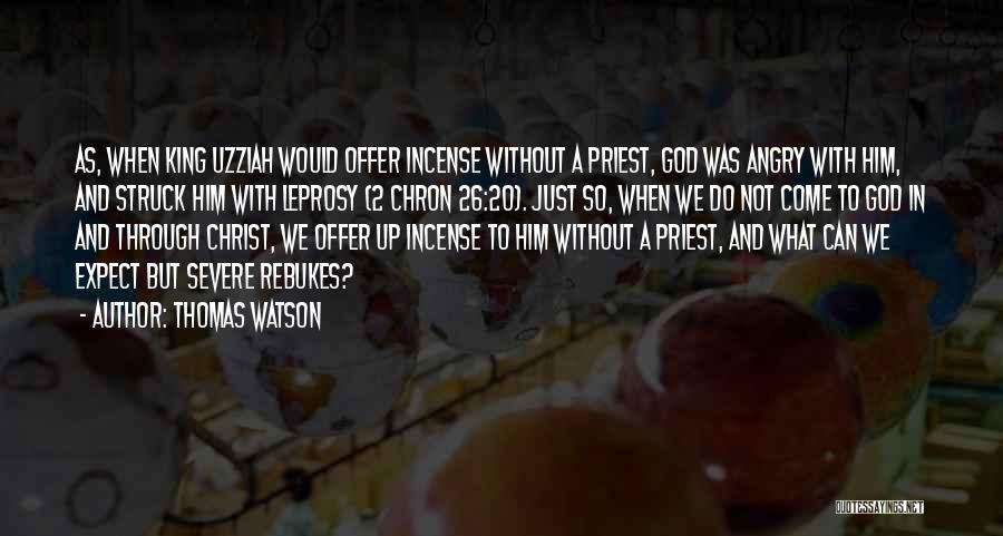 Thomas Watson Quotes: As, When King Uzziah Would Offer Incense Without A Priest, God Was Angry With Him, And Struck Him With Leprosy