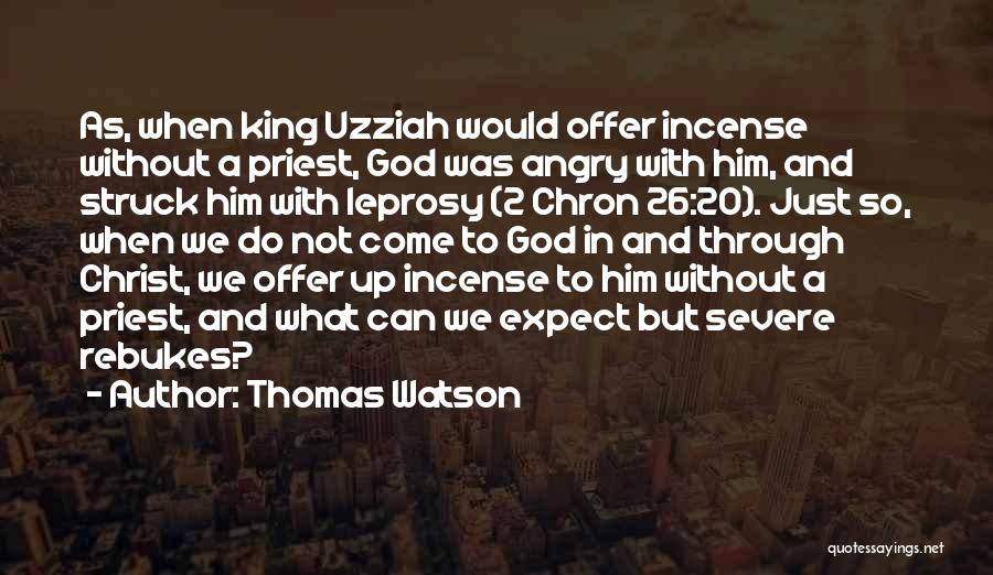 Thomas Watson Quotes: As, When King Uzziah Would Offer Incense Without A Priest, God Was Angry With Him, And Struck Him With Leprosy