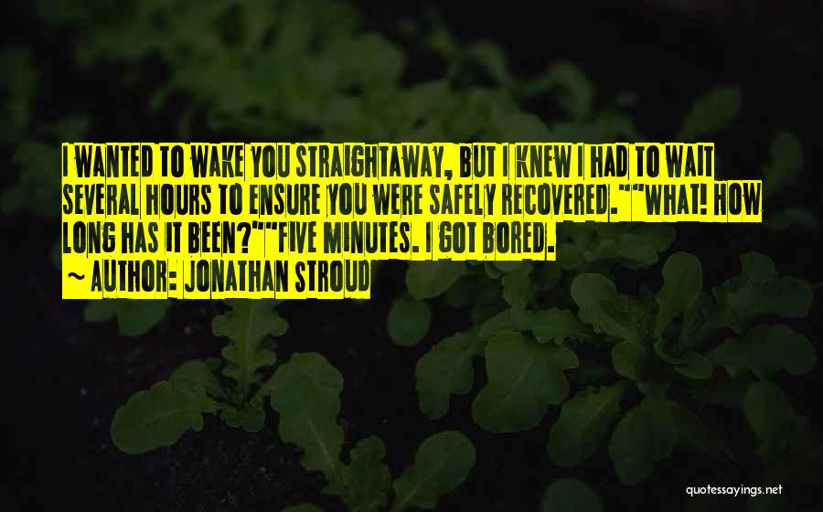 Jonathan Stroud Quotes: I Wanted To Wake You Straightaway, But I Knew I Had To Wait Several Hours To Ensure You Were Safely