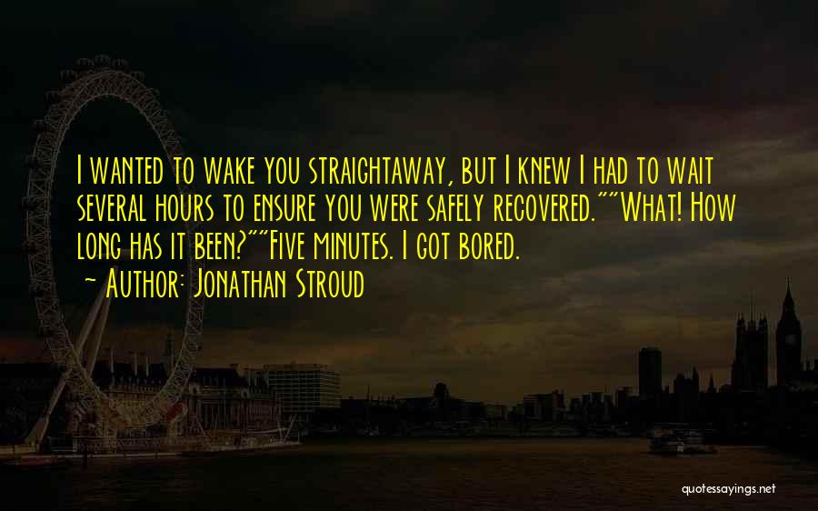 Jonathan Stroud Quotes: I Wanted To Wake You Straightaway, But I Knew I Had To Wait Several Hours To Ensure You Were Safely