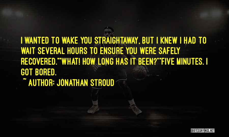 Jonathan Stroud Quotes: I Wanted To Wake You Straightaway, But I Knew I Had To Wait Several Hours To Ensure You Were Safely