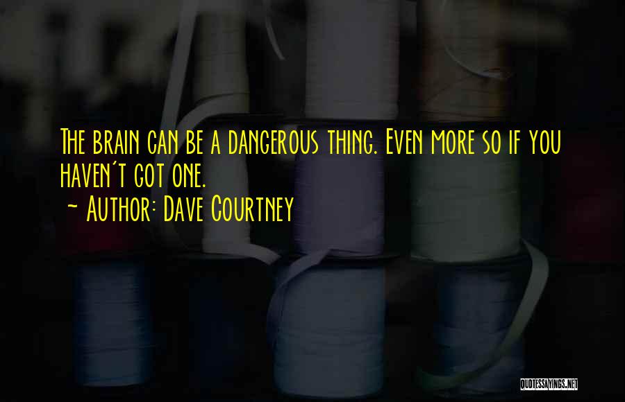 Dave Courtney Quotes: The Brain Can Be A Dangerous Thing. Even More So If You Haven't Got One.