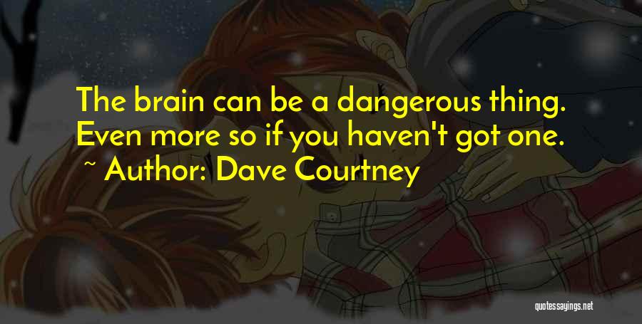 Dave Courtney Quotes: The Brain Can Be A Dangerous Thing. Even More So If You Haven't Got One.