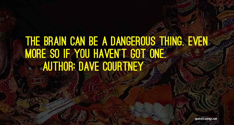 Dave Courtney Quotes: The Brain Can Be A Dangerous Thing. Even More So If You Haven't Got One.