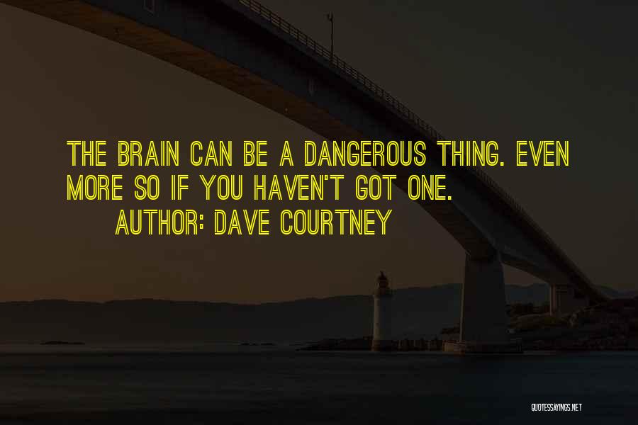 Dave Courtney Quotes: The Brain Can Be A Dangerous Thing. Even More So If You Haven't Got One.