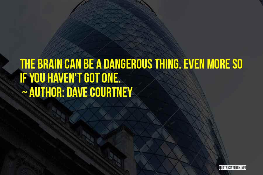 Dave Courtney Quotes: The Brain Can Be A Dangerous Thing. Even More So If You Haven't Got One.