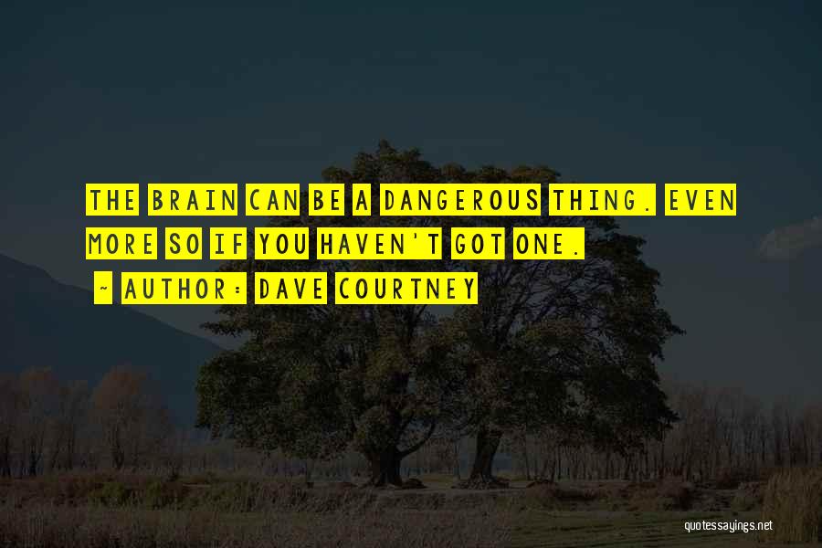 Dave Courtney Quotes: The Brain Can Be A Dangerous Thing. Even More So If You Haven't Got One.