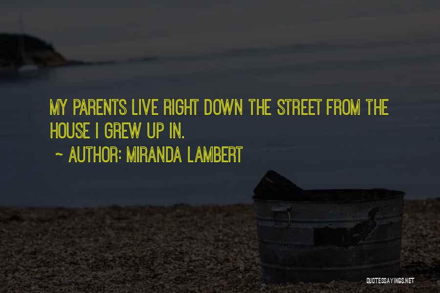 Miranda Lambert Quotes: My Parents Live Right Down The Street From The House I Grew Up In.