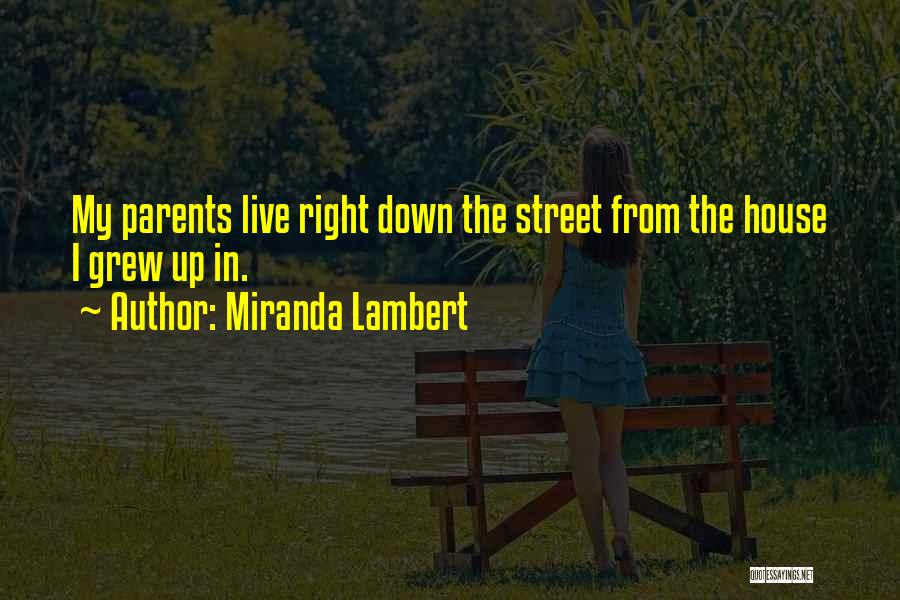 Miranda Lambert Quotes: My Parents Live Right Down The Street From The House I Grew Up In.