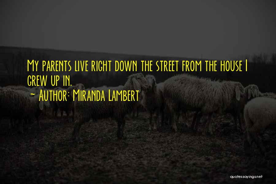 Miranda Lambert Quotes: My Parents Live Right Down The Street From The House I Grew Up In.