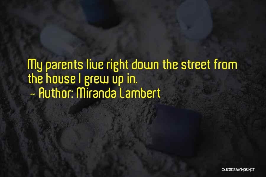 Miranda Lambert Quotes: My Parents Live Right Down The Street From The House I Grew Up In.