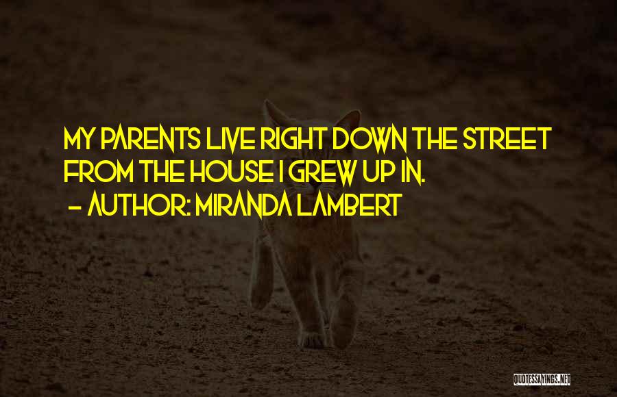 Miranda Lambert Quotes: My Parents Live Right Down The Street From The House I Grew Up In.