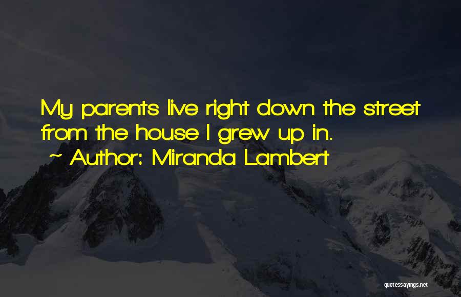 Miranda Lambert Quotes: My Parents Live Right Down The Street From The House I Grew Up In.