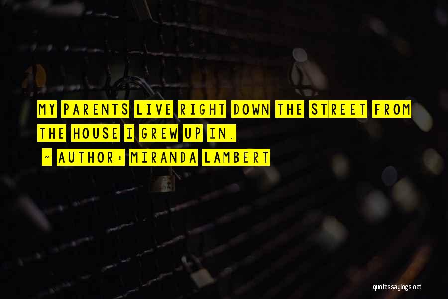 Miranda Lambert Quotes: My Parents Live Right Down The Street From The House I Grew Up In.