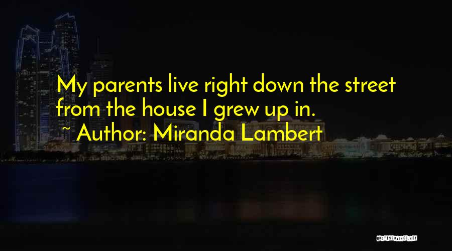 Miranda Lambert Quotes: My Parents Live Right Down The Street From The House I Grew Up In.