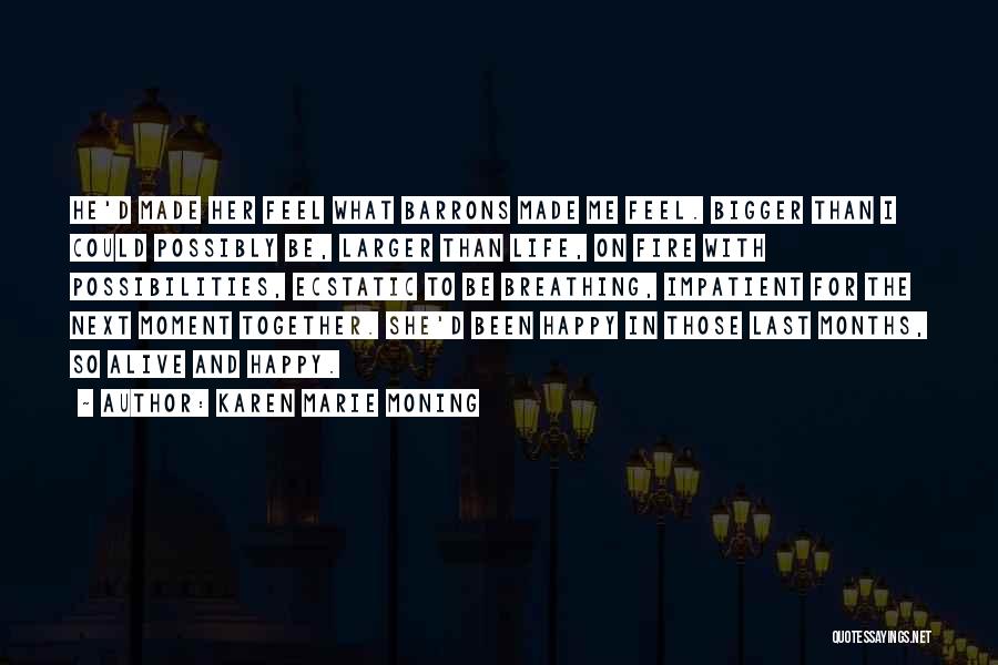 Karen Marie Moning Quotes: He'd Made Her Feel What Barrons Made Me Feel. Bigger Than I Could Possibly Be, Larger Than Life, On Fire